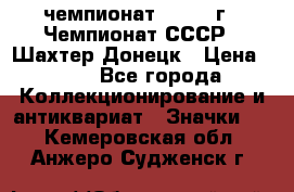 11.1) чемпионат : 1975 г - Чемпионат СССР - Шахтер-Донецк › Цена ­ 49 - Все города Коллекционирование и антиквариат » Значки   . Кемеровская обл.,Анжеро-Судженск г.